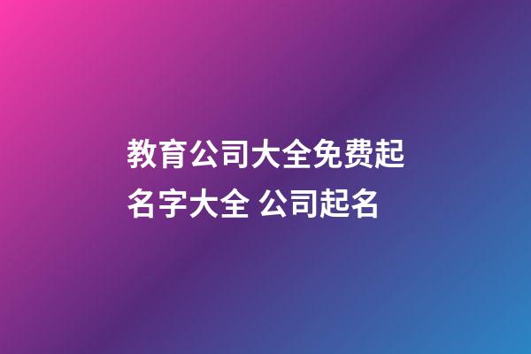 教育公司大全免费起名字大全 公司起名